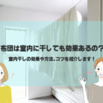 布団は室内に干しても効果あるの？室内干しの効果や方法、コツを紹介します！